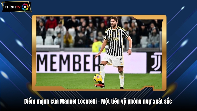 Manuel Locatelli – Máy quét giữa sân "dữ dội'' của Juventus 3 Điểm mạnh của Manuel Locatelli – Một tiền vệ phòng ngự xuất sắc