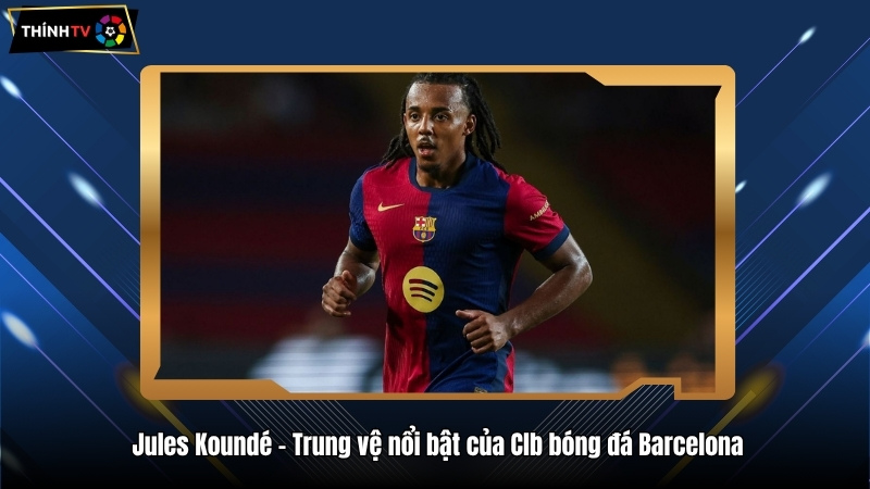 Jules Koundé – Trung vệ nổi bật của Clb bóng đá Barcelona