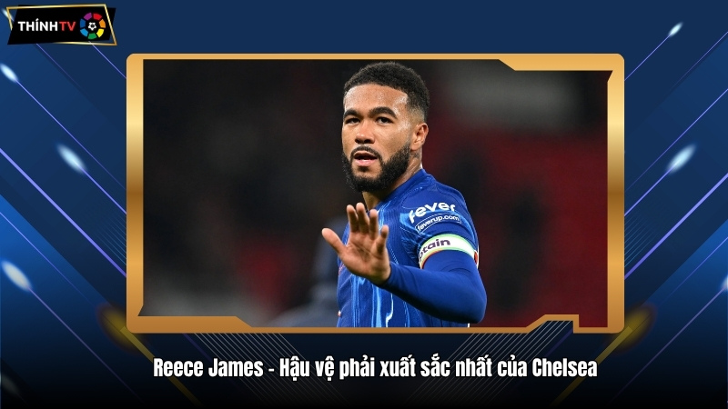 Reece James – Hậu vệ phải xuất sắc nhất của Chelsea