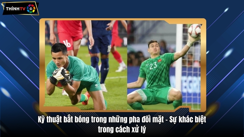 Kỹ thuật bắt bóng trong những pha đối mặt - Sự khác biệt trong cách xử lý