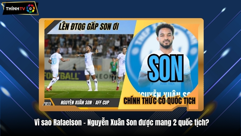 Vì sao Rafaelson - Nguyễn Xuân Son được mang 2 quốc tịch?