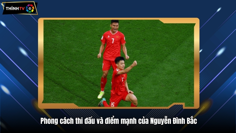Nguyễn Đình Bắc sao trẻ đang toả sáng của bóng đá Việt 3 Phong cách thi đấu và điểm mạnh của Nguyễn Đình Bắc