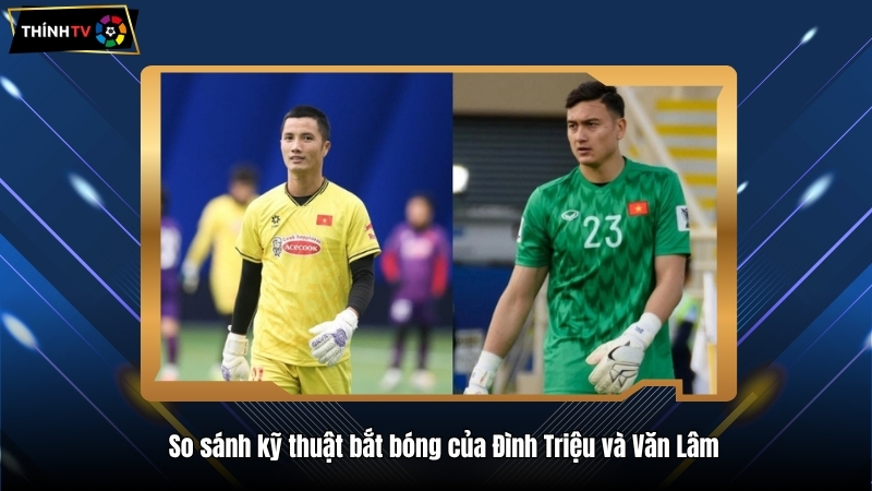 So sánh kỹ thuật bắt bóng của Đình Triệu và Văn Lâm
