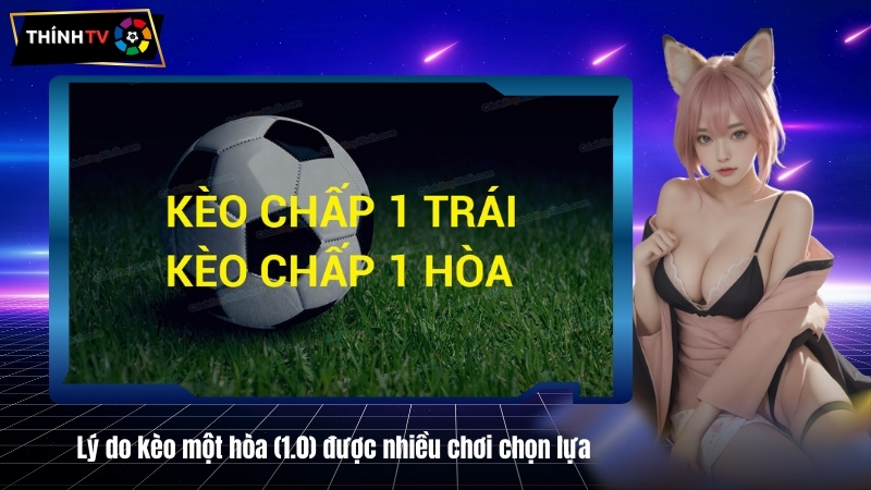 Kèo một hòa (1.0) là gì? Hướng dẫn chi tiết và ví dụ thực tế 4 keo mot hoa 1.0 duoc nhieu choi chon lua