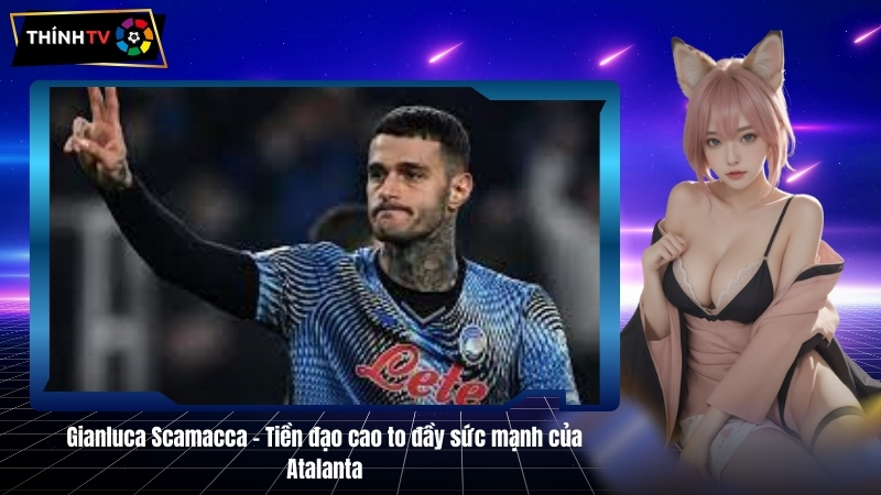 Gianluca Scamacca – Tien dao cao to day suc manh cua Atalanta 1