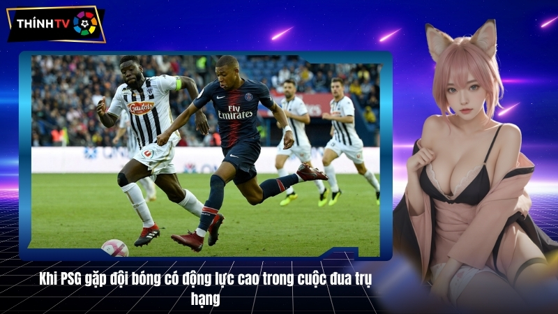 Khi PSG gap doi bong co dong luc cao