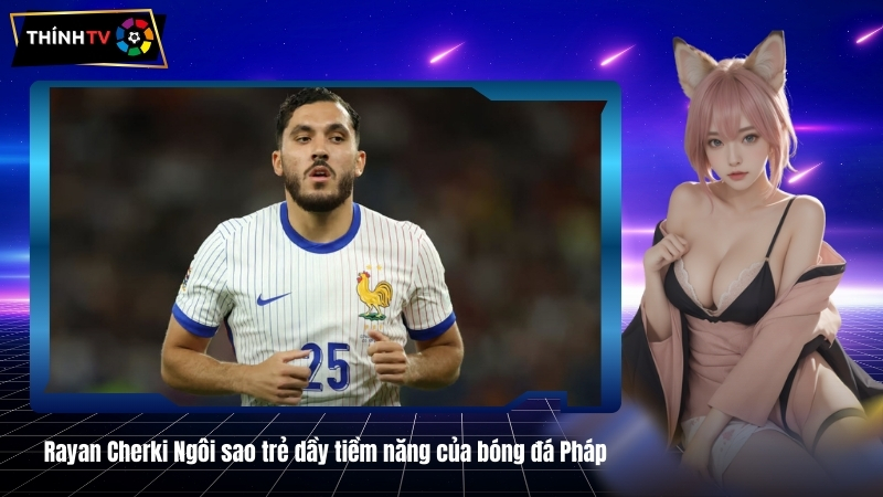 Rayan Cherki Ngôi sao trẻ dầy tiềm năng của bóng đá Pháp