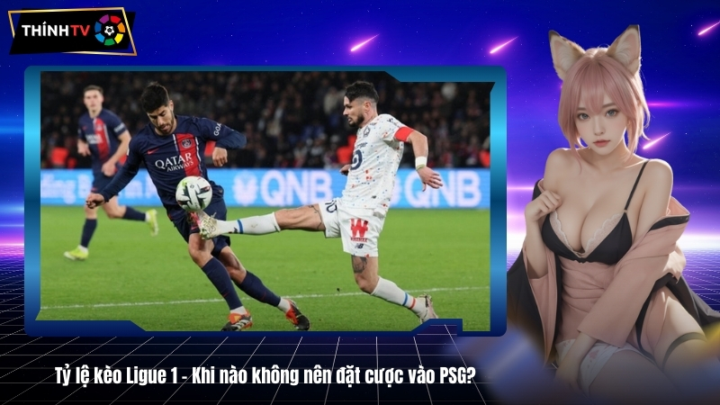 Tỷ lệ kèo Ligue 1 - Khi nào không nên đặt cược vào PSG?
