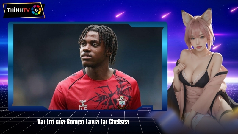 Vai tro cua Romeo Lavia tai Chelsea