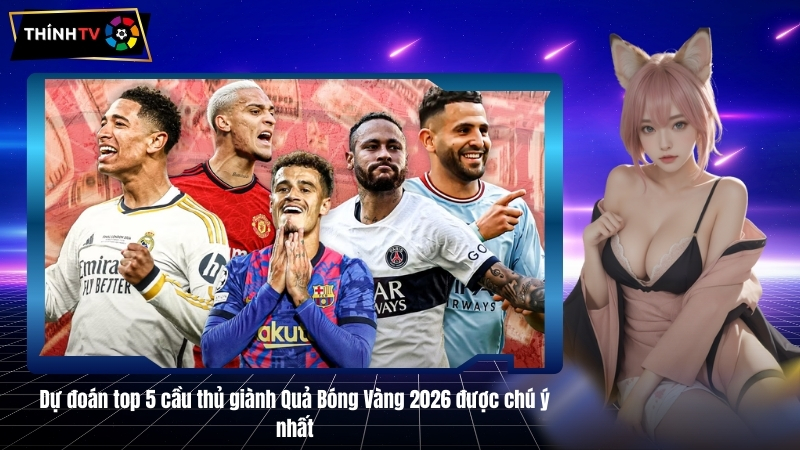 Dự đoán top 5 cầu thủ giành Quả Bóng Vàng 2026 được chú ý nhất 5 Dự đoán top 5 cầu thủ giành Quả Bóng Vàng 2026 được chú ý nhất